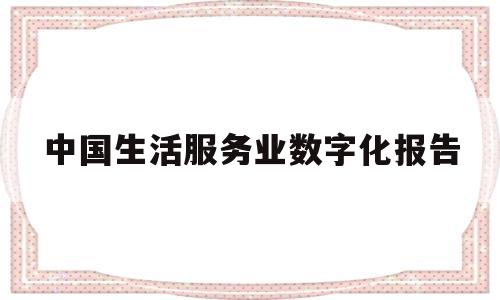 中国生活服务业数字化报告(中国生活服务业数字化报告2022)