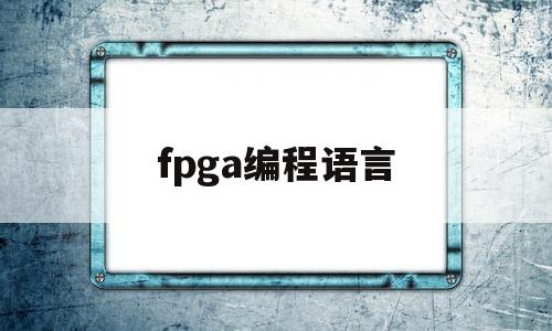 fpga编程语言(fpga编程从零开始教程)