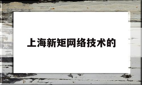 上海新矩网络技术的(上海新炬网络中标结果)