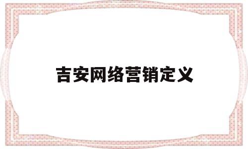 吉安网络营销定义(1网络营销概念?)