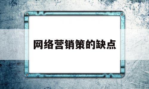 网络营销策的缺点(网络营销策略的作用和意义)