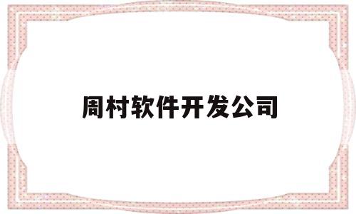 周村软件开发公司(淄博软件开发公司有哪些)