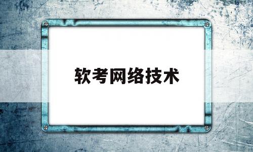 软考网络技术(软考网络技术和四级工程师哪个难)