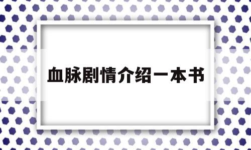 血脉剧情介绍一本书(血脉剧情介绍一本书内容)