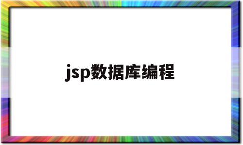 jsp数据库编程(jsp数据库项目案例)