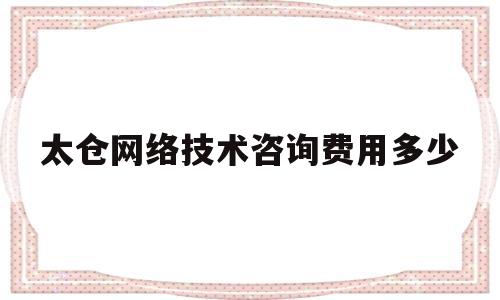 太仓网络技术咨询费用多少(太仓网络技术咨询费用多少钱)