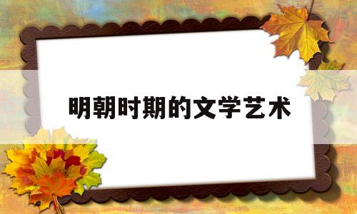 明朝时期的文学艺术(明朝时期的文学艺术成就手抄报图片)