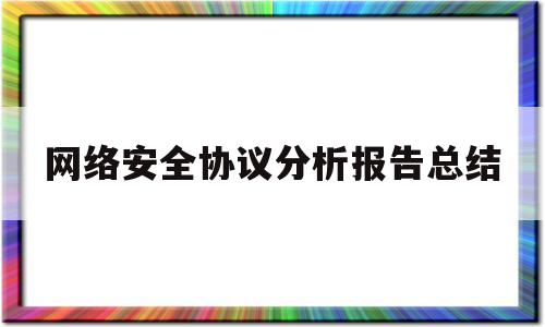 网络安全协议分析报告总结(网络安全协议有哪些?简单介绍各个协议区别?)