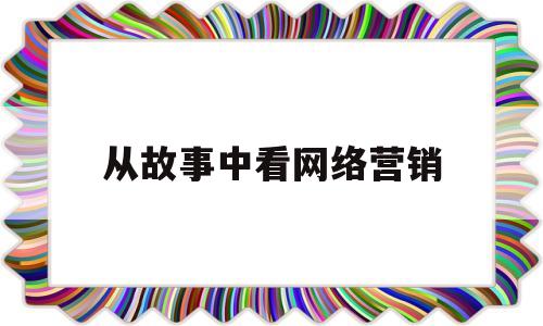 从故事中看网络营销(举例1例网络营销成功的案例并进行分析)