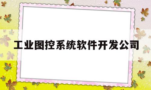 包含工业图控系统软件开发公司的词条