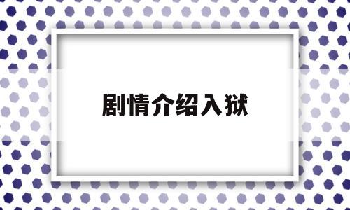 剧情介绍入狱(剧情介绍入狱是哪一集)