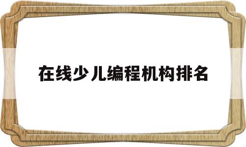 在线少儿编程机构排名(信息学奥赛培训机构排名)