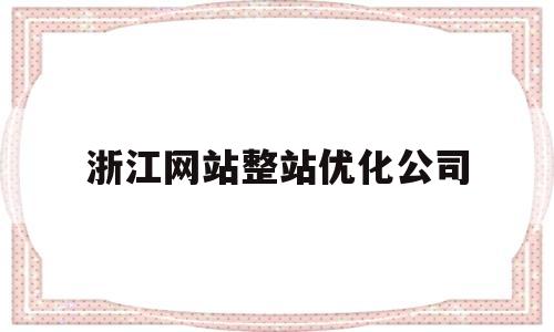 浙江网站整站优化公司(杭州网站优化公司哪家好)