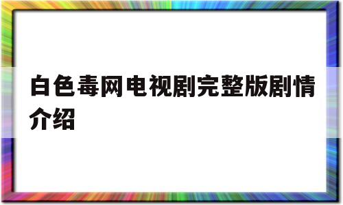 白色毒网电视剧完整版剧情介绍的简单介绍