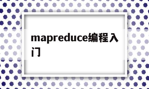 mapreduce编程入门(mapreduce有哪些编程模型)