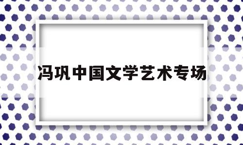 关于冯巩中国文学艺术专场的信息