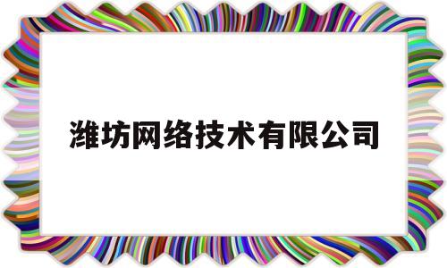 潍坊网络技术有限公司(潍坊网络技术有限公司电话)