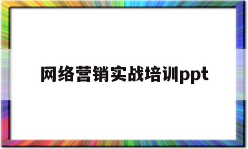 关于网络营销实战培训ppt的信息