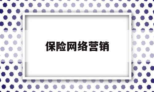 保险网络营销(保险网络营销及其手机APP适用于哪些市场)