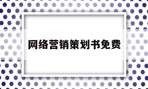 网络营销策划书免费(网络营销策划书 范例)