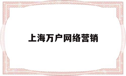 上海万户网络营销(上海万户网络营销怎么样)