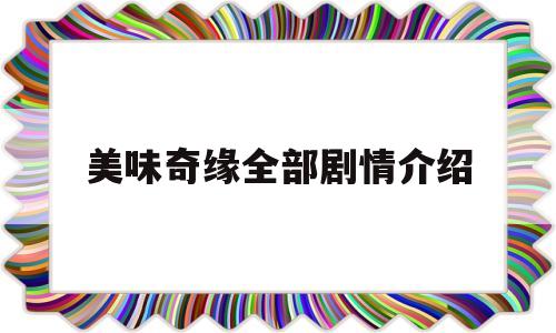 美味奇缘全部剧情介绍(美味奇缘剧情介绍肚子饿叫)