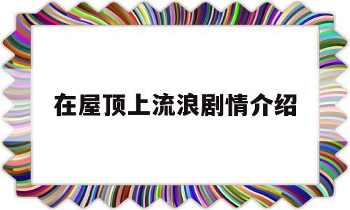 在屋顶上流浪剧情介绍(在屋顶上流浪145分英文无删除)