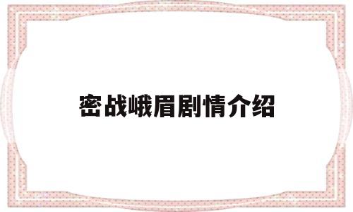 密战峨眉剧情介绍(密战峨眉大结局是什么)