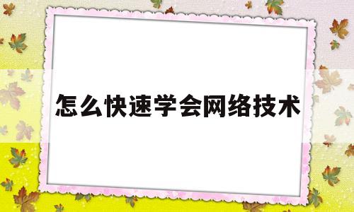 怎么快速学会网络技术(怎么快速学会网络技术知识)