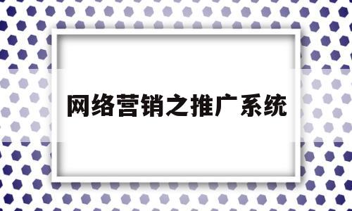 网络营销之推广系统(网络营销推广方案3篇)