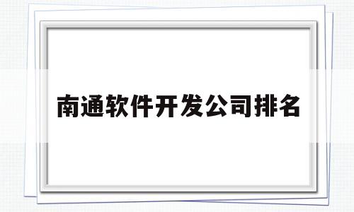 关于南通软件开发公司排名的信息