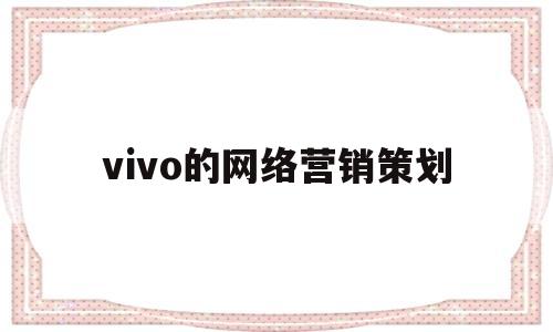 vivo的网络营销策划(vivo网络营销策划方案)