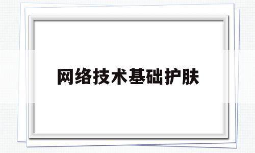 网络技术基础护肤(03944网络技术基础知识总结)