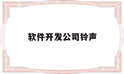 软件开发公司铃声(软件开发的公司取什么名字好)