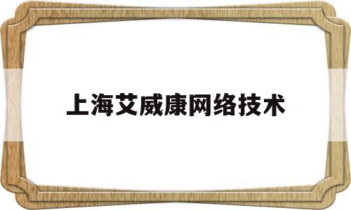 上海艾威康网络技术(上海爱威科技股份有限公司)