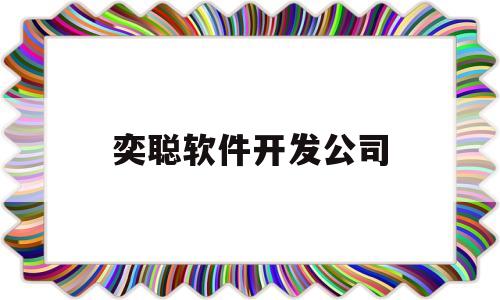 奕聪软件开发公司(奕聪花园是哪个开发商)