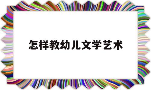 怎样教幼儿文学艺术(怎样教幼儿写数字1到10)