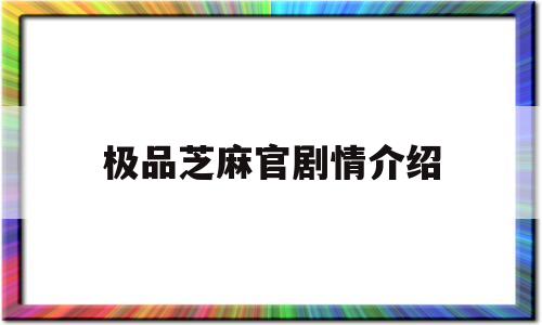 极品芝麻官剧情介绍(极品芝麻官剧情介绍详细)