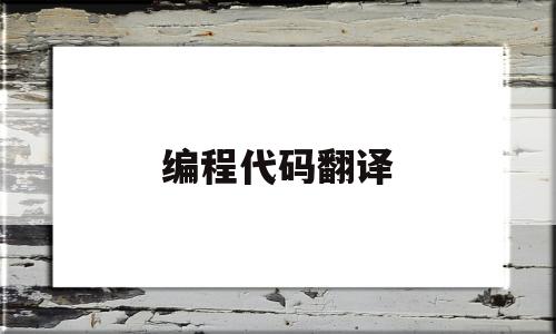 编程代码翻译(编程代码翻译成中文网站)