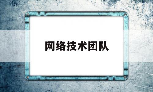 网络技术团队(网络技术团队寄语简短)