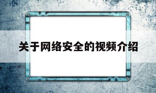 关于网络安全的视频介绍(关于网络安全的视频教育片)