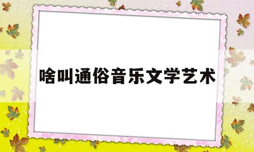 啥叫通俗音乐文学艺术(通俗音乐和艺术音乐有啥区别)