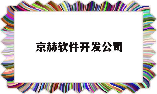 京赫软件开发公司(京赫软件开发公司招聘)