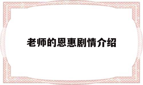 老师的恩惠剧情介绍(老师的恩惠结局没看懂)