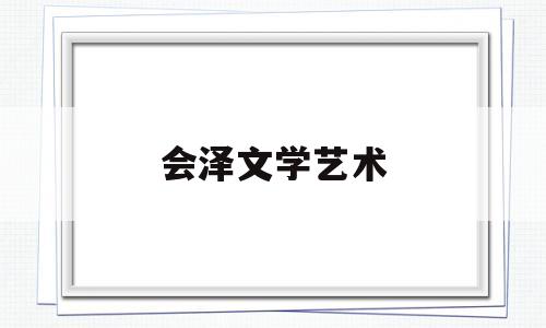 会泽文学艺术(会泽文化产业项目)