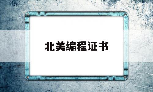 北美编程证书(北美编程证书有什么用)