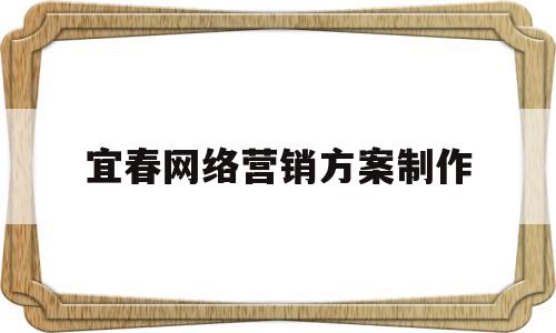 宜春网络营销方案制作(网络营销方案3000字)