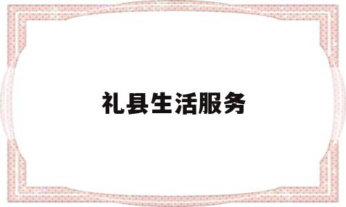 礼县生活服务(礼县生活网分类信息)