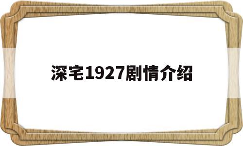 深宅1927剧情介绍(深宅1927电视剧分集剧情介绍)