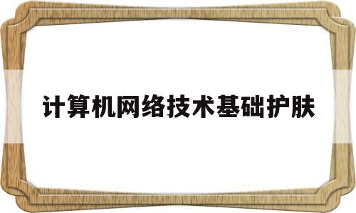 计算机网络技术基础护肤(计算机网络技术基础视频讲解)